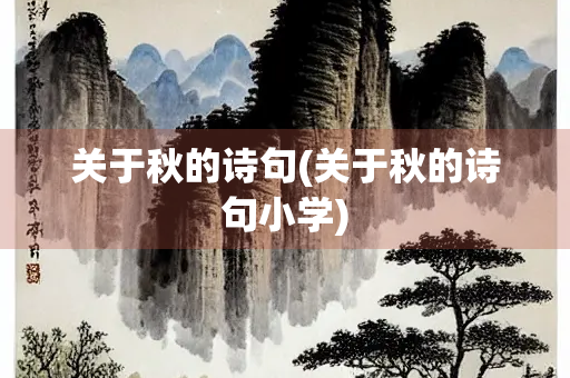 关于秋的诗句(关于秋的诗句小学) 关于秋的诗句(关于秋的诗句小学)