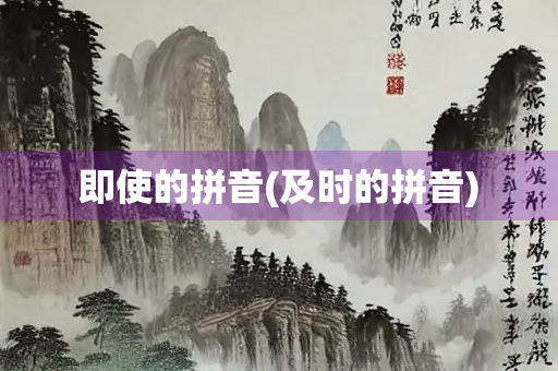 即使的拼音(及时的拼音) 即使的拼音(及时的拼音)