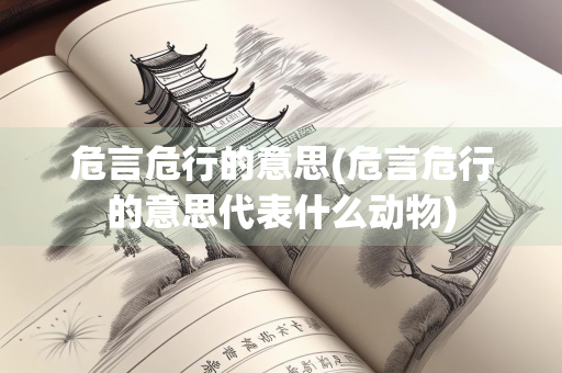 危言危行的意思(危言危行的意思代表什么动物) 危言危行的意思(危言危行的意思代表什么动物)