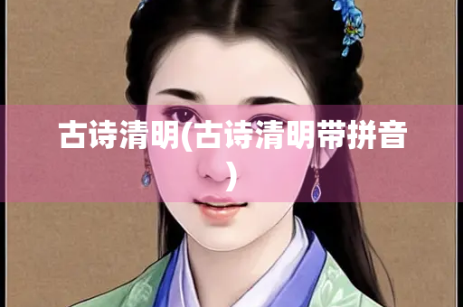 古诗清明(古诗清明带拼音) 古诗清明(古诗清明带拼音)