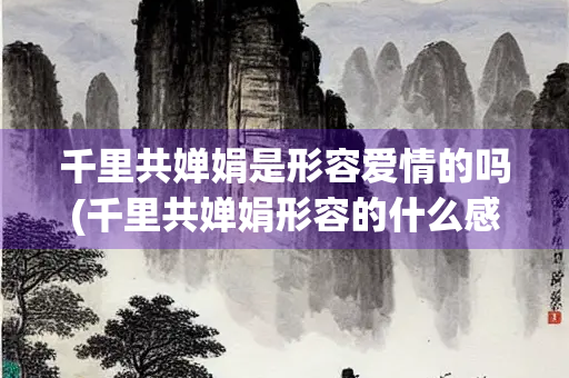 千里共婵娟是形容爱情的吗(千里共婵娟形容的什么感情？)
