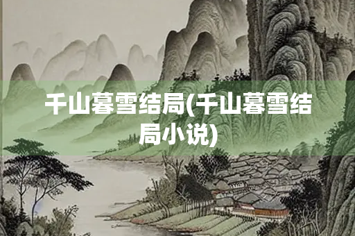 千山暮雪结局(千山暮雪结局小说) 千山暮雪结局(千山暮雪结局小说)