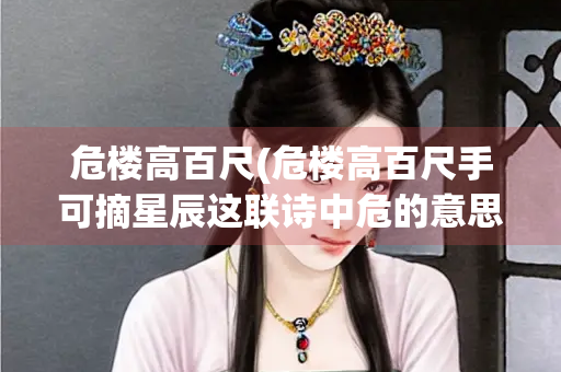 危楼高百尺(危楼高百尺手可摘星辰这联诗中危的意思是) 危楼高百尺(危楼高百尺手可摘星辰这联诗中危的意思是)