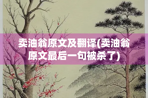 卖油翁原文及翻译(卖油翁原文最后一句被杀了)