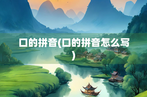 口的拼音(口的拼音怎么写)
