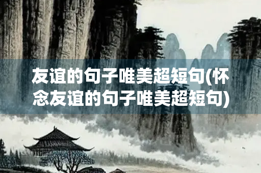 友谊的句子唯美超短句(怀念友谊的句子唯美超短句)