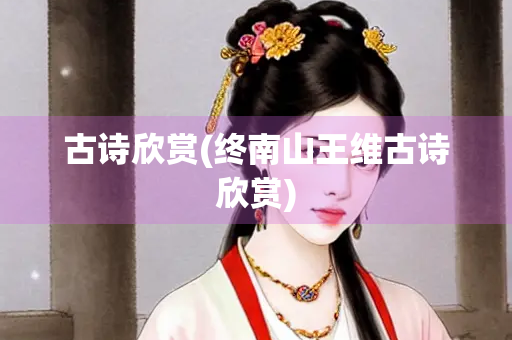 古诗欣赏(终南山王维古诗欣赏) 古诗欣赏(终南山王维古诗欣赏)