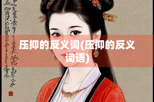压抑的反义词(压抑的反义词语)