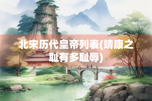 北宋历代皇帝列表(靖康之耻有多耻辱)