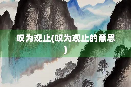叹为观止(叹为观止的意思)