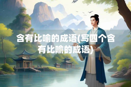 含有比喻的成语(写四个含有比喻的成语) 含有比喻的成语(写四个含有比喻的成语)
