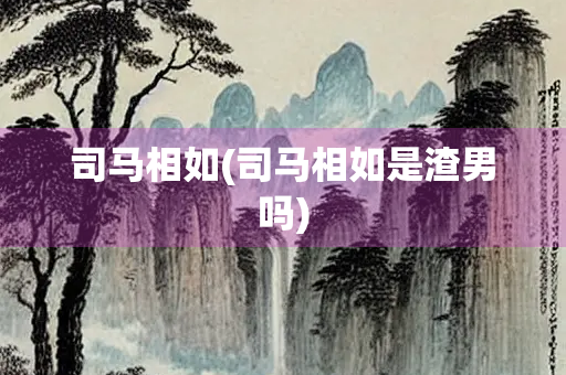 司马相如(司马相如是渣男吗)