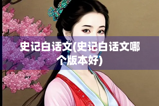 史记白话文(史记白话文哪个版本好) 史记白话文(史记白话文哪个版本好)