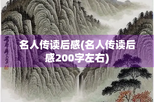 名人传读后感(名人传读后感200字左右) 名人传读后感(名人传读后感200字左右)