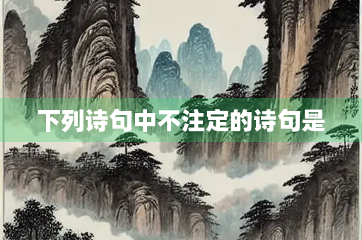 下列诗句中不注定的诗句是