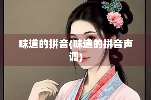 味道的拼音(味道的拼音声调) 味道的拼音(味道的拼音声调)