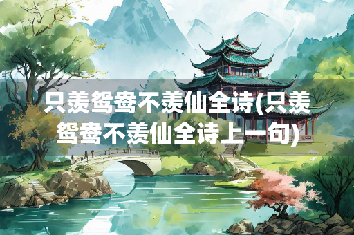 只羡鸳鸯不羡仙全诗(只羡鸳鸯不羡仙全诗上一句) 只羡鸳鸯不羡仙全诗(只羡鸳鸯不羡仙全诗上一句)