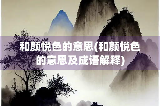 和颜悦色的意思(和颜悦色的意思及成语解释)