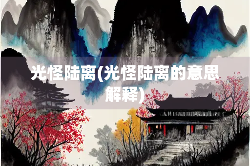 光怪陆离(光怪陆离的意思解释) 光怪陆离(光怪陆离的意思解释)