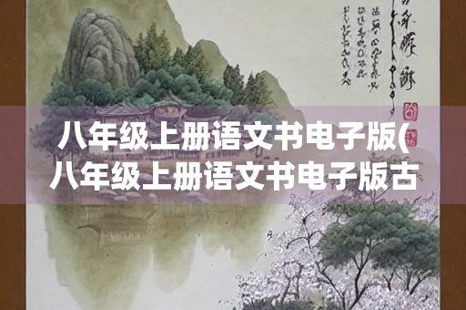 八年级上册语文书电子版(八年级上册语文书电子版古诗) 八年级上册语文书电子版(八年级上册语文书电子版古诗)