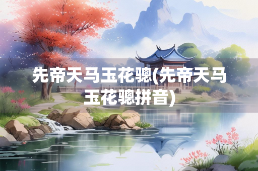 先帝天马玉花骢(先帝天马玉花骢拼音)