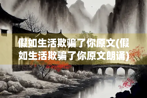 假如生活欺骗了你原文(假如生活欺骗了你原文朗诵)