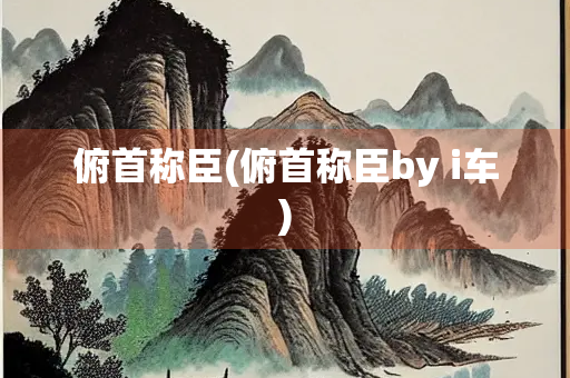 俯首称臣(俯首称臣by i车)