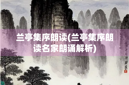 兰亭集序朗读(兰亭集序朗读名家朗诵解析) 兰亭集序朗读(兰亭集序朗读名家朗诵解析)