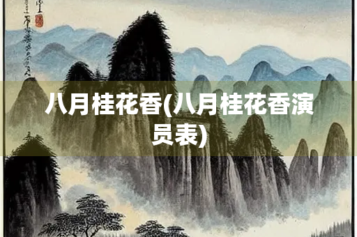 八月桂花香(八月桂花香演员表) 八月桂花香(八月桂花香演员表)