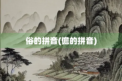 俗的拼音(儋的拼音) 俗的拼音(儋的拼音)