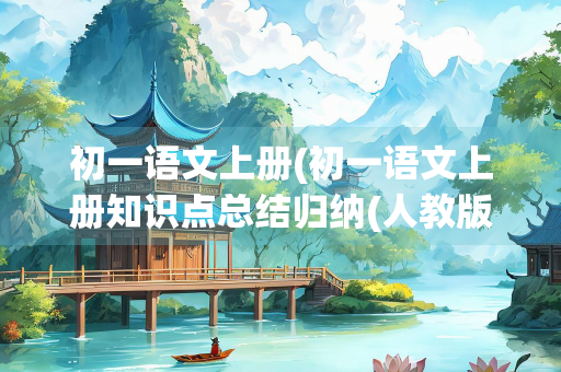 初一语文上册(初一语文上册知识点总结归纳(人教版)) 初一语文上册(初一语文上册知识点总结归纳(人教版))
