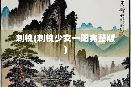 刺槐(刺槐少女一阳完整版) 刺槐(刺槐少女一阳完整版)