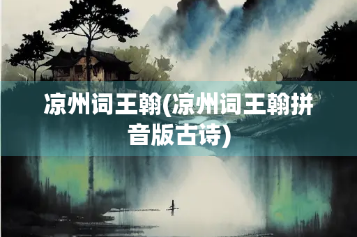 凉州词王翰(凉州词王翰拼音版古诗) 凉州词王翰(凉州词王翰拼音版古诗)