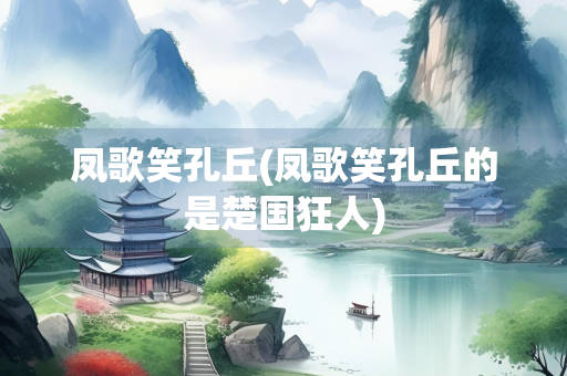 凤歌笑孔丘(凤歌笑孔丘的是楚国狂人)