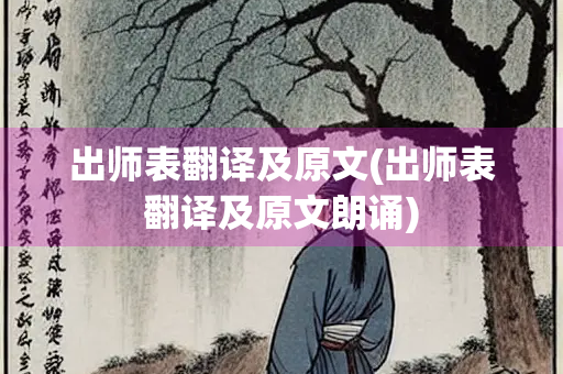 出师表翻译及原文(出师表翻译及原文朗诵) 出师表翻译及原文(出师表翻译及原文朗诵)