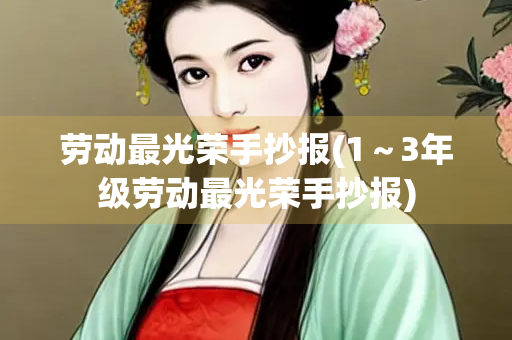 劳动最光荣手抄报(1～3年级劳动最光荣手抄报)