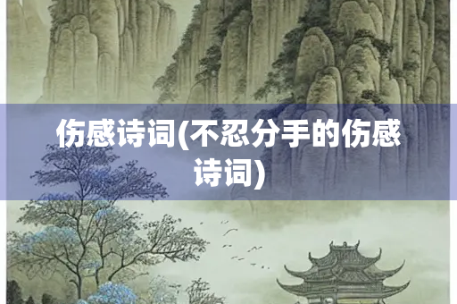 伤感诗词(不忍分手的伤感诗词)