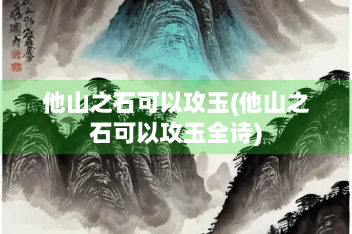 他山之石可以攻玉(他山之石可以攻玉全诗)