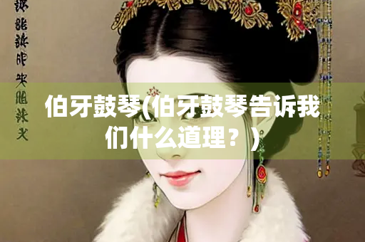 伯牙鼓琴(伯牙鼓琴告诉我们什么道理？)