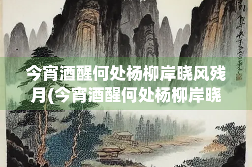 今宵酒醒何处杨柳岸晓风残月(今宵酒醒何处杨柳岸晓风残月是什么月相)