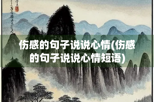 伤感的句子说说心情(伤感的句子说说心情短语)