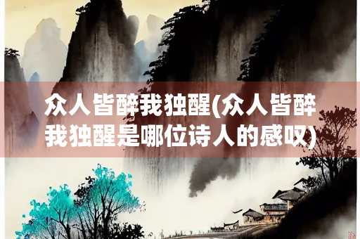 众人皆醉我独醒(众人皆醉我独醒是哪位诗人的感叹)