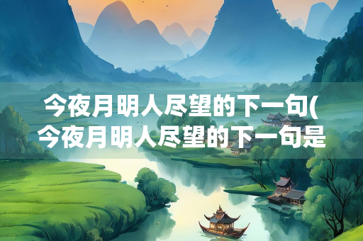 今夜月明人尽望的下一句(今夜月明人尽望的下一句是什么)