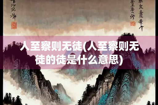 人至察则无徒(人至察则无徒的徒是什么意思)