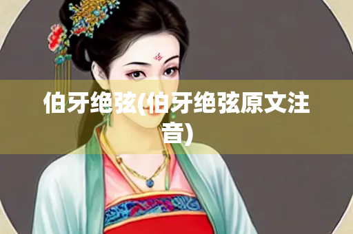 伯牙绝弦(伯牙绝弦原文注音)