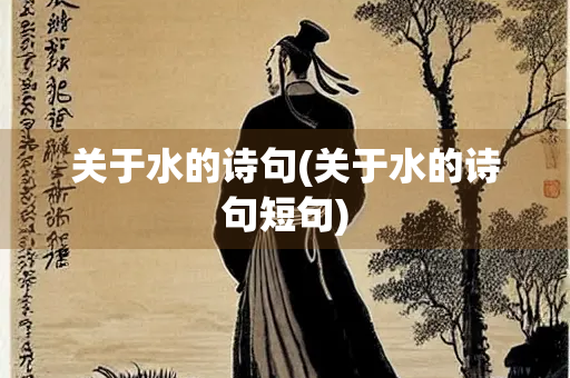 关于水的诗句(关于水的诗句短句) 关于水的诗句(关于水的诗句短句)