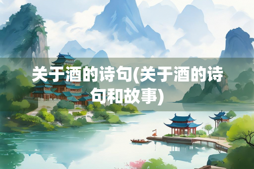 关于酒的诗句(关于酒的诗句和故事)