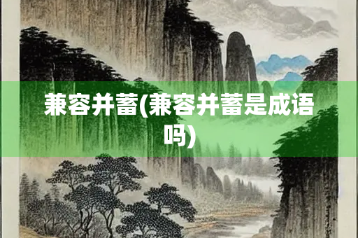 兼容并蓄(兼容并蓄是成语吗) 兼容并蓄(兼容并蓄是成语吗)