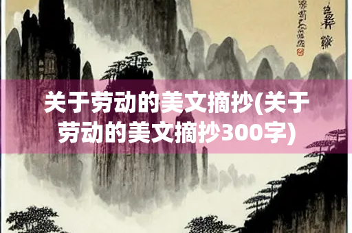 关于劳动的美文摘抄(关于劳动的美文摘抄300字) 关于劳动的美文摘抄(关于劳动的美文摘抄300字)