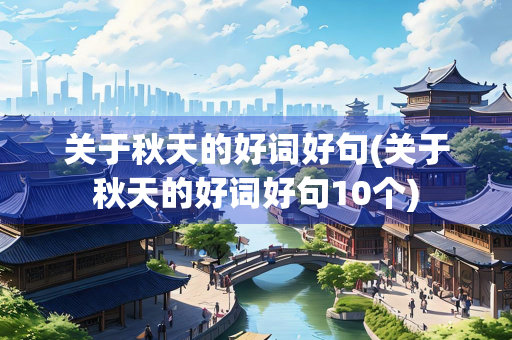 关于秋天的好词好句(关于秋天的好词好句10个)